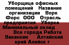 Уборщица офисных помещений › Название организации ­ Ворк Форс, ООО › Отрасль предприятия ­ Уборка › Минимальный оклад ­ 24 000 - Все города Работа » Вакансии   . Алтайский край,Алейск г.